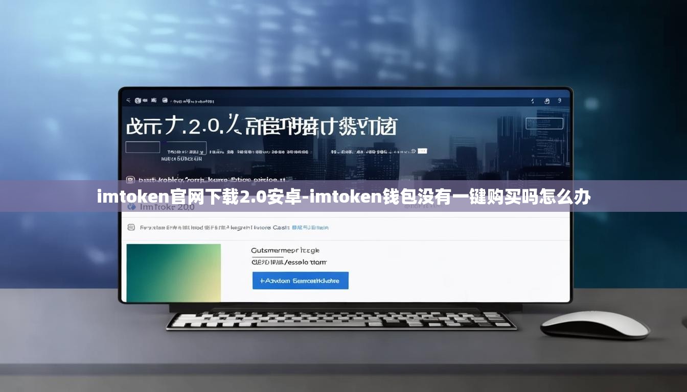 imtoken官网下载2.0安卓-imtoken钱包没有一键购买吗怎么办