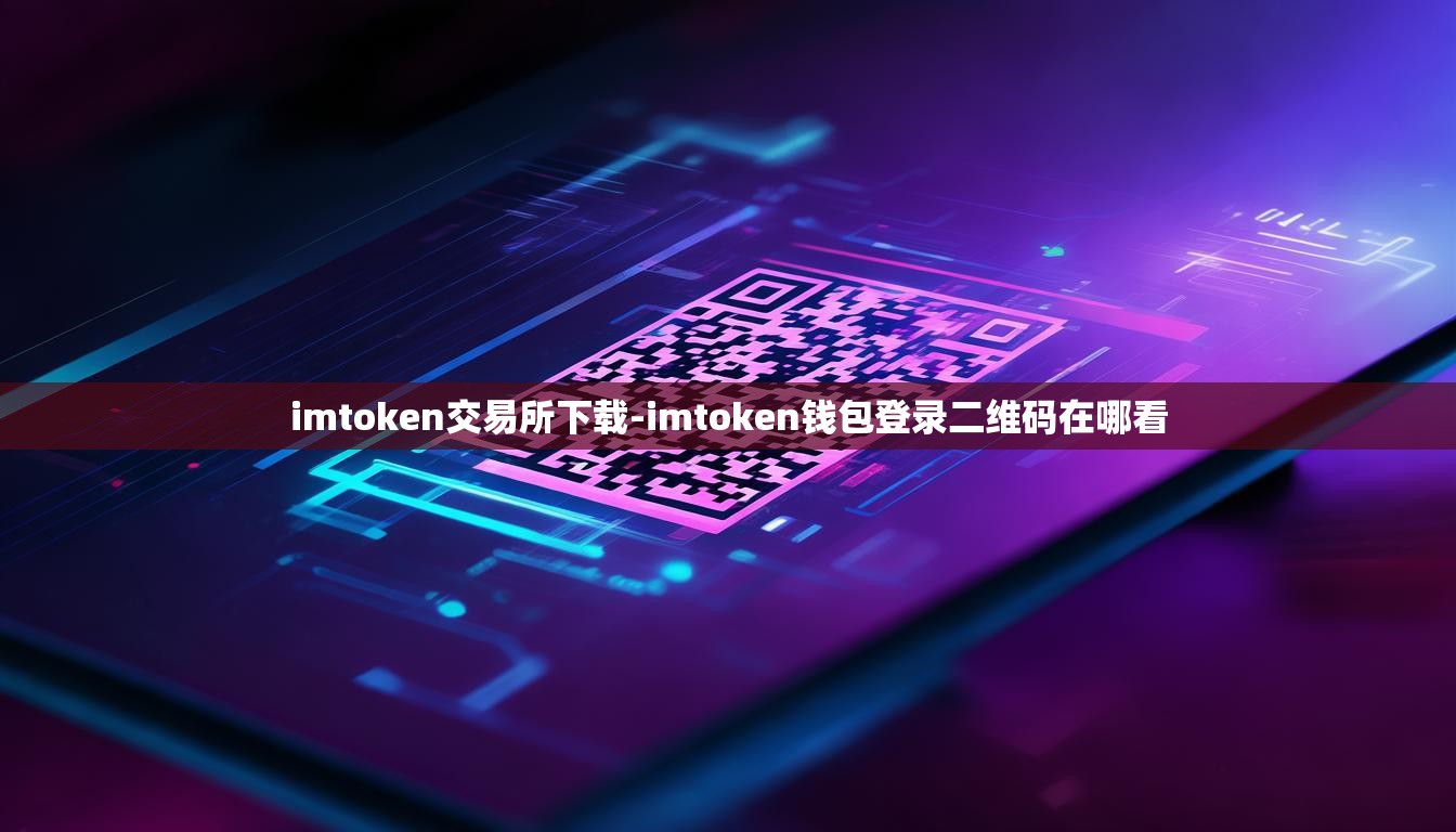 imtoken交易所下载-imtoken钱包登录二维码在哪看