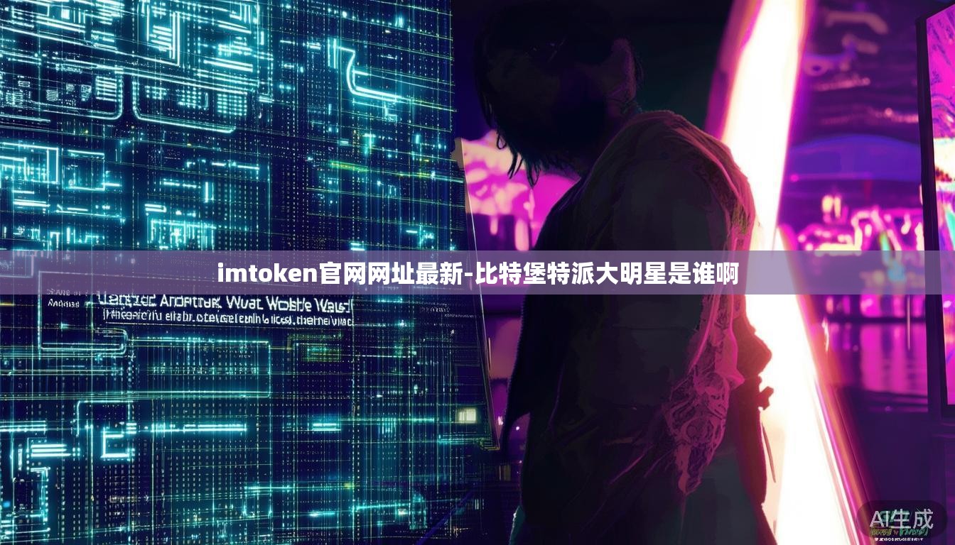 imtoken官网网址最新-比特堡特派大明星是谁啊